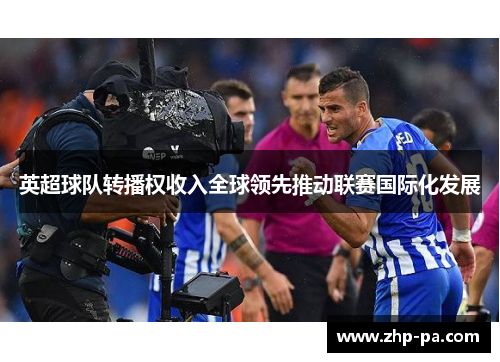 英超球队转播权收入全球领先推动联赛国际化发展