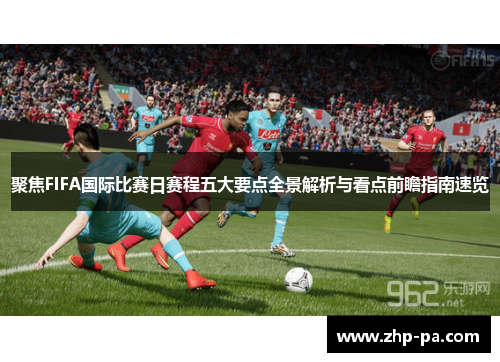 聚焦FIFA国际比赛日赛程五大要点全景解析与看点前瞻指南速览