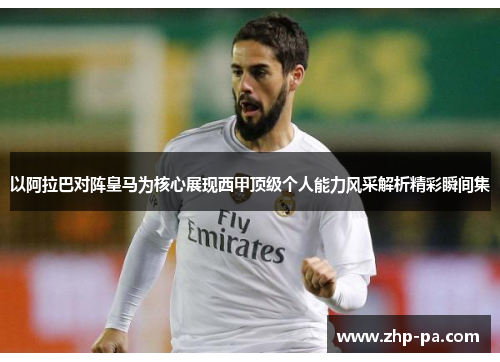 以阿拉巴对阵皇马为核心展现西甲顶级个人能力风采解析精彩瞬间集