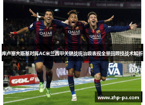 库卢塞夫斯基对阵AC米兰西甲关键战统治级表现全景回顾技战术解析