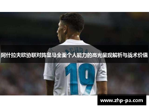阿什拉夫欧协联对阵皇马全面个人能力的高光呈现解析与战术价值