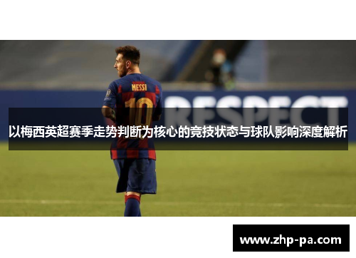 以梅西英超赛季走势判断为核心的竞技状态与球队影响深度解析