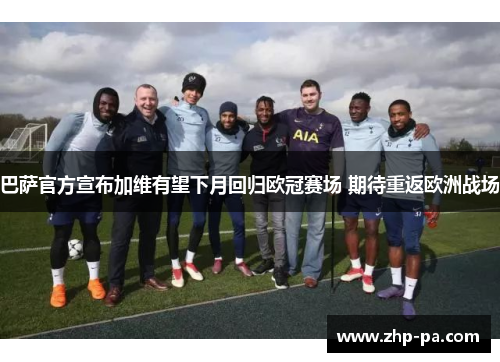 巴萨官方宣布加维有望下月回归欧冠赛场 期待重返欧洲战场