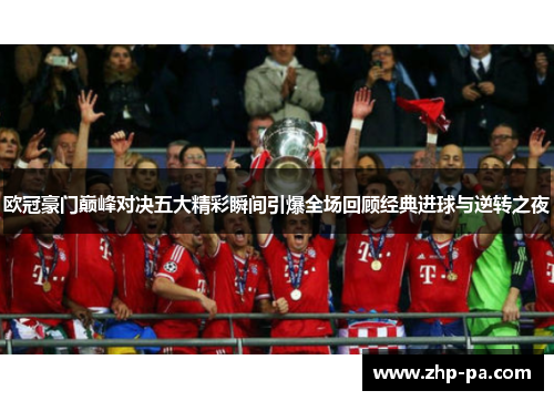 欧冠豪门巅峰对决五大精彩瞬间引爆全场回顾经典进球与逆转之夜