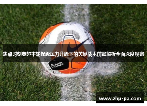 焦点时刻英超本轮保级压力升级下的关键战术前瞻解析全面深度观察