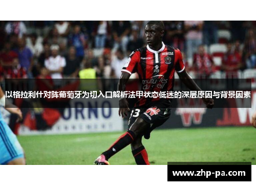 以格拉利什对阵葡萄牙为切入口解析法甲状态低迷的深层原因与背景因素