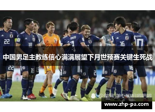 中国男足主教练信心满满展望下月世预赛关键生死战
