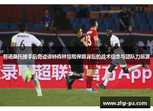 努诺桑托接手后奇迹逆转森林惊险保级背后的战术信念与团队力量源