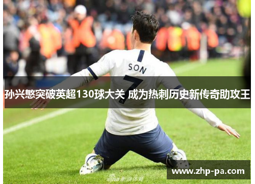 孙兴慜突破英超130球大关 成为热刺历史新传奇助攻王